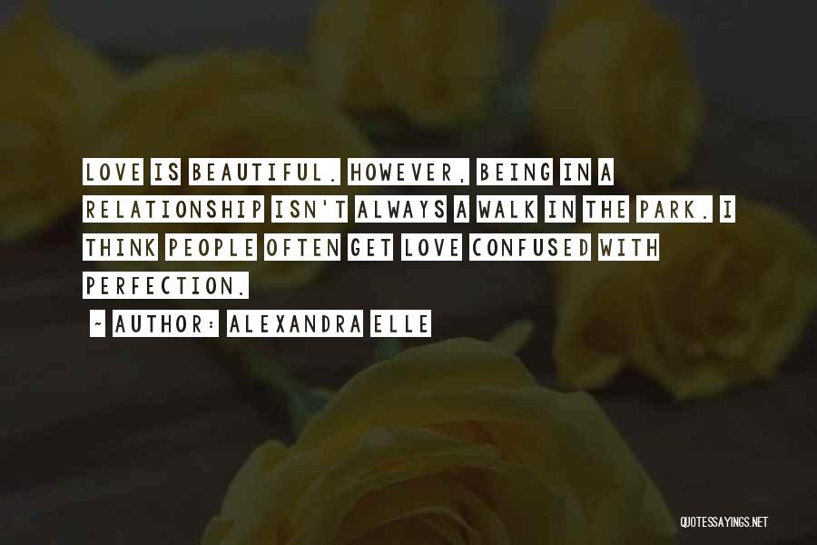 Alexandra Elle Quotes: Love Is Beautiful. However, Being In A Relationship Isn't Always A Walk In The Park. I Think People Often Get