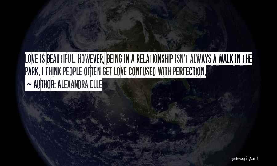 Alexandra Elle Quotes: Love Is Beautiful. However, Being In A Relationship Isn't Always A Walk In The Park. I Think People Often Get