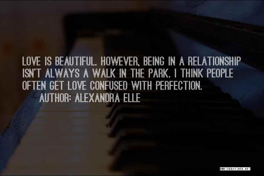 Alexandra Elle Quotes: Love Is Beautiful. However, Being In A Relationship Isn't Always A Walk In The Park. I Think People Often Get