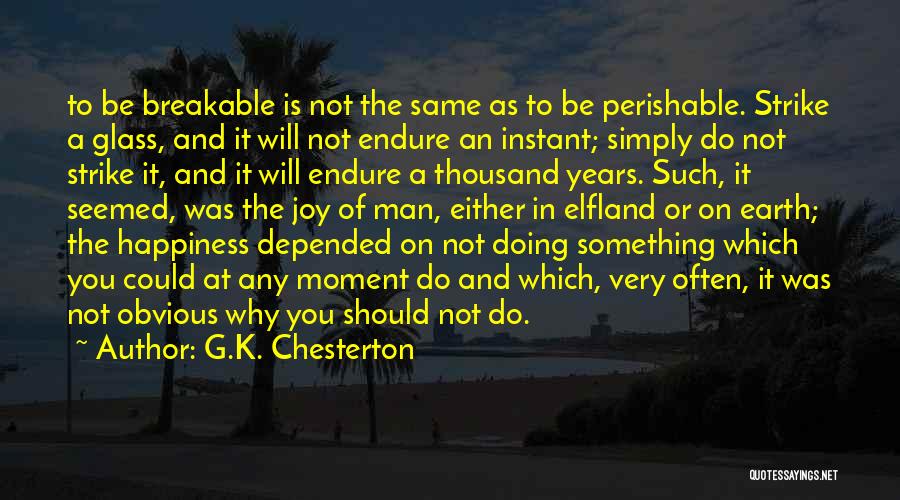 G.K. Chesterton Quotes: To Be Breakable Is Not The Same As To Be Perishable. Strike A Glass, And It Will Not Endure An