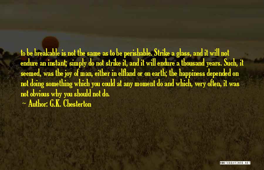 G.K. Chesterton Quotes: To Be Breakable Is Not The Same As To Be Perishable. Strike A Glass, And It Will Not Endure An