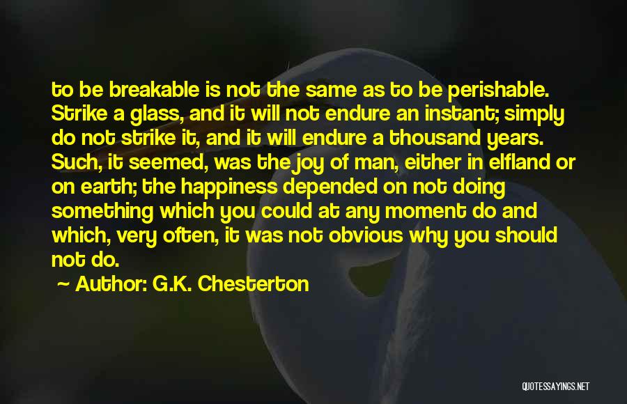 G.K. Chesterton Quotes: To Be Breakable Is Not The Same As To Be Perishable. Strike A Glass, And It Will Not Endure An