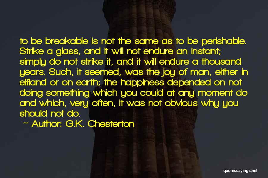 G.K. Chesterton Quotes: To Be Breakable Is Not The Same As To Be Perishable. Strike A Glass, And It Will Not Endure An