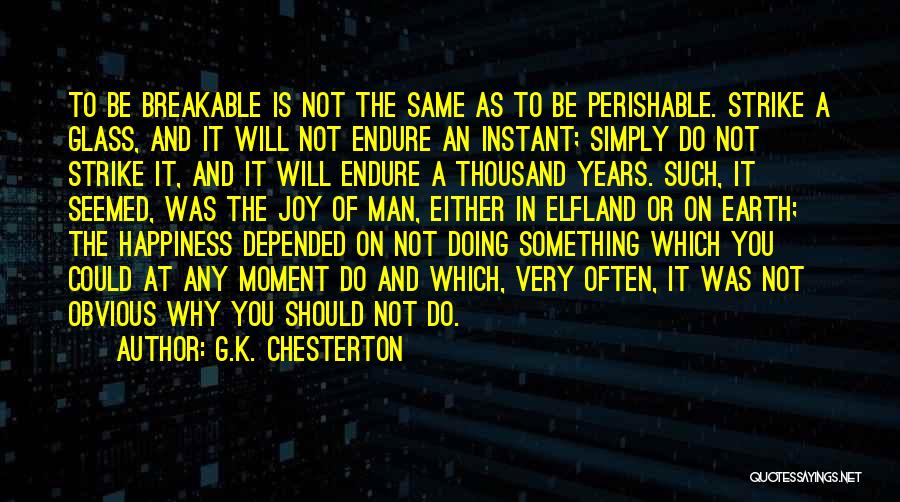 G.K. Chesterton Quotes: To Be Breakable Is Not The Same As To Be Perishable. Strike A Glass, And It Will Not Endure An