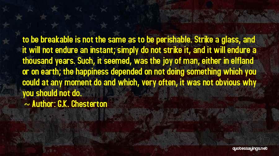 G.K. Chesterton Quotes: To Be Breakable Is Not The Same As To Be Perishable. Strike A Glass, And It Will Not Endure An