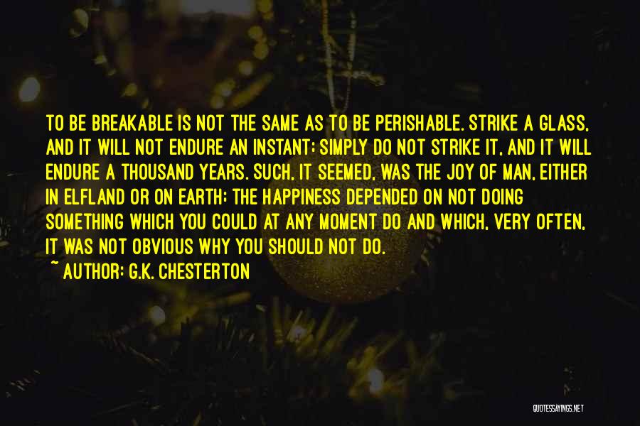 G.K. Chesterton Quotes: To Be Breakable Is Not The Same As To Be Perishable. Strike A Glass, And It Will Not Endure An