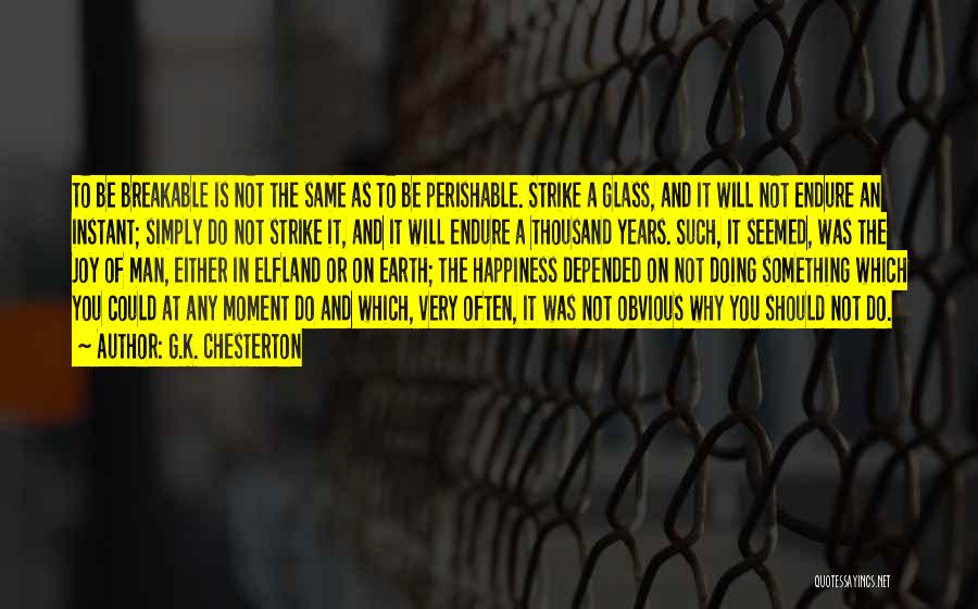 G.K. Chesterton Quotes: To Be Breakable Is Not The Same As To Be Perishable. Strike A Glass, And It Will Not Endure An