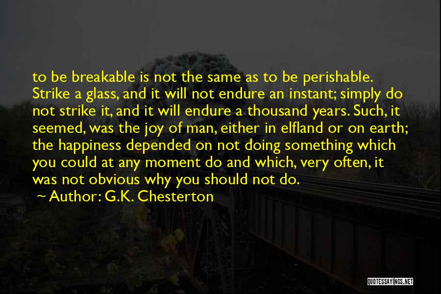 G.K. Chesterton Quotes: To Be Breakable Is Not The Same As To Be Perishable. Strike A Glass, And It Will Not Endure An