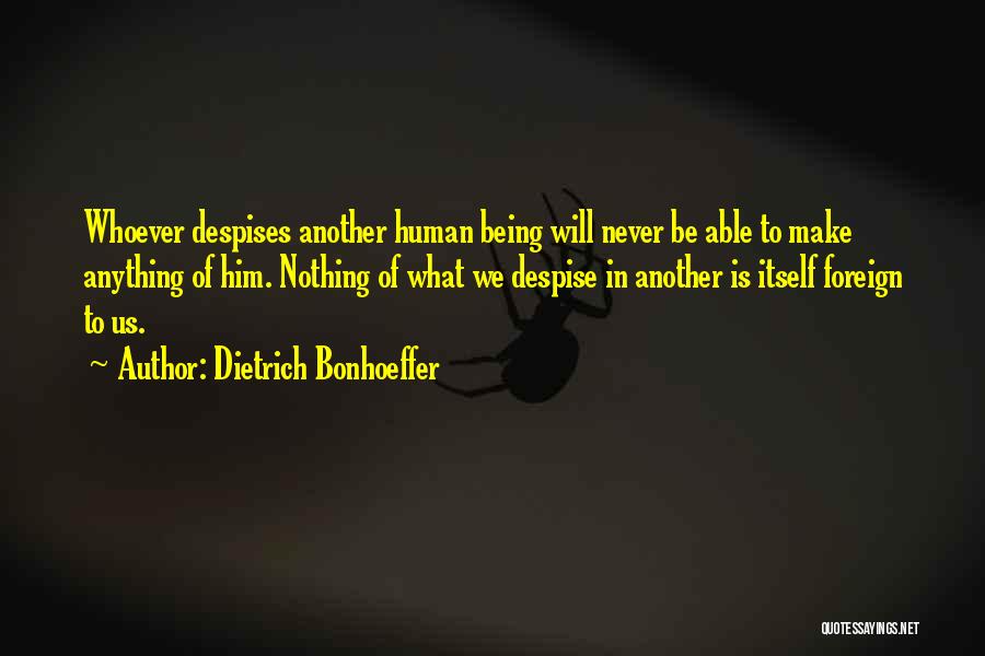 Dietrich Bonhoeffer Quotes: Whoever Despises Another Human Being Will Never Be Able To Make Anything Of Him. Nothing Of What We Despise In