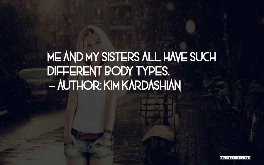 Kim Kardashian Quotes: Me And My Sisters All Have Such Different Body Types.