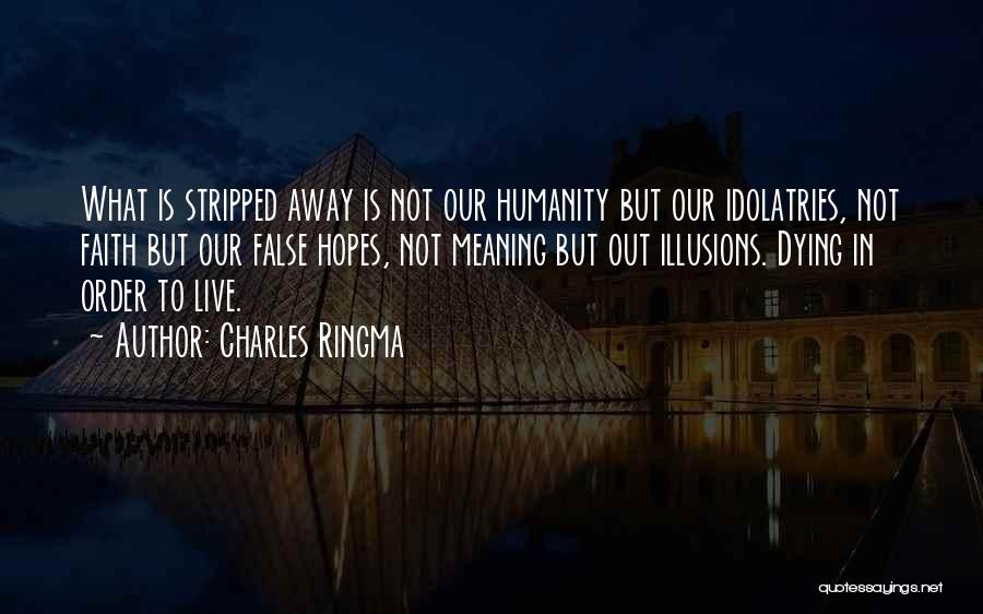 Charles Ringma Quotes: What Is Stripped Away Is Not Our Humanity But Our Idolatries, Not Faith But Our False Hopes, Not Meaning But