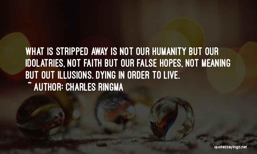 Charles Ringma Quotes: What Is Stripped Away Is Not Our Humanity But Our Idolatries, Not Faith But Our False Hopes, Not Meaning But