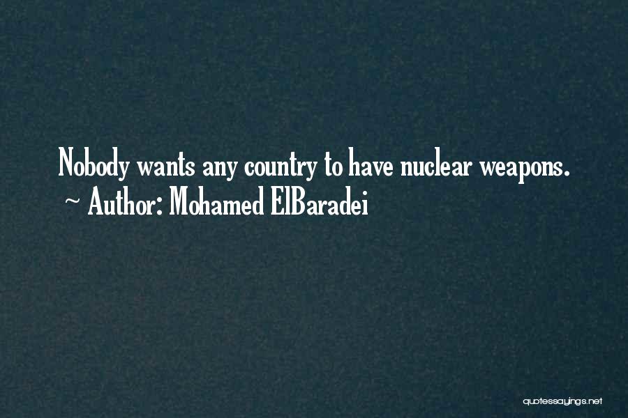 Mohamed ElBaradei Quotes: Nobody Wants Any Country To Have Nuclear Weapons.