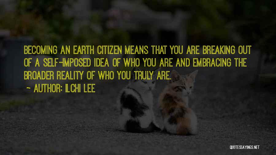 Ilchi Lee Quotes: Becoming An Earth Citizen Means That You Are Breaking Out Of A Self-imposed Idea Of Who You Are And Embracing