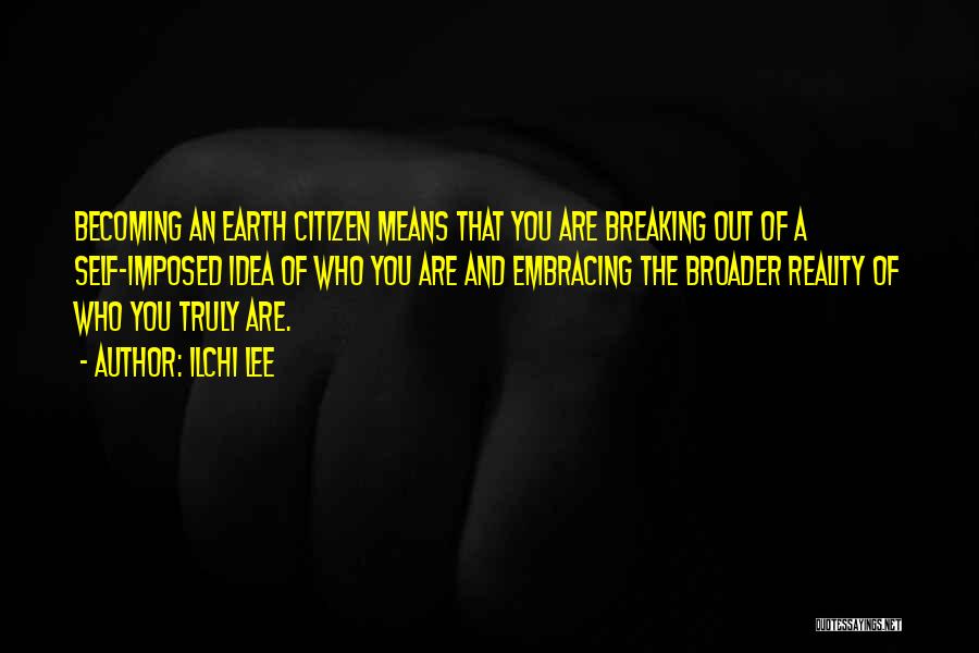 Ilchi Lee Quotes: Becoming An Earth Citizen Means That You Are Breaking Out Of A Self-imposed Idea Of Who You Are And Embracing