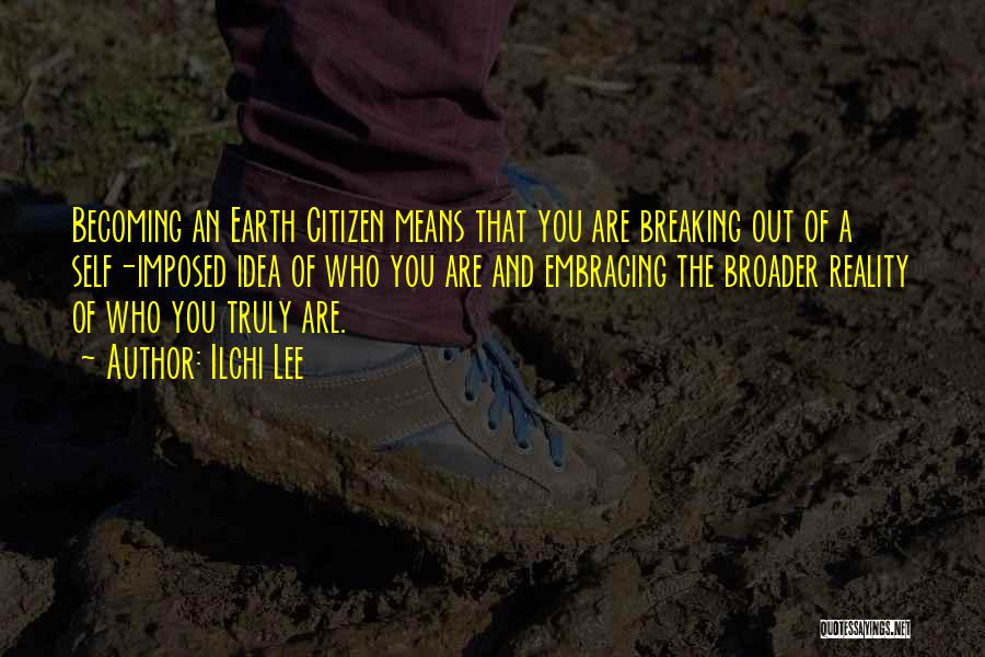 Ilchi Lee Quotes: Becoming An Earth Citizen Means That You Are Breaking Out Of A Self-imposed Idea Of Who You Are And Embracing