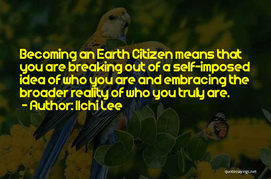 Ilchi Lee Quotes: Becoming An Earth Citizen Means That You Are Breaking Out Of A Self-imposed Idea Of Who You Are And Embracing