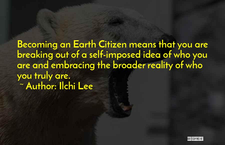 Ilchi Lee Quotes: Becoming An Earth Citizen Means That You Are Breaking Out Of A Self-imposed Idea Of Who You Are And Embracing