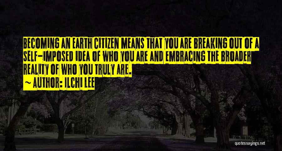 Ilchi Lee Quotes: Becoming An Earth Citizen Means That You Are Breaking Out Of A Self-imposed Idea Of Who You Are And Embracing