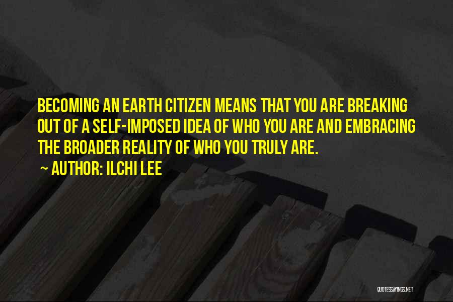 Ilchi Lee Quotes: Becoming An Earth Citizen Means That You Are Breaking Out Of A Self-imposed Idea Of Who You Are And Embracing
