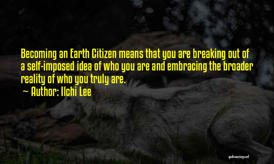 Ilchi Lee Quotes: Becoming An Earth Citizen Means That You Are Breaking Out Of A Self-imposed Idea Of Who You Are And Embracing