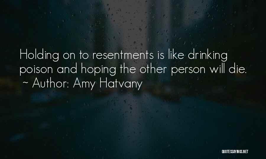 Amy Hatvany Quotes: Holding On To Resentments Is Like Drinking Poison And Hoping The Other Person Will Die.