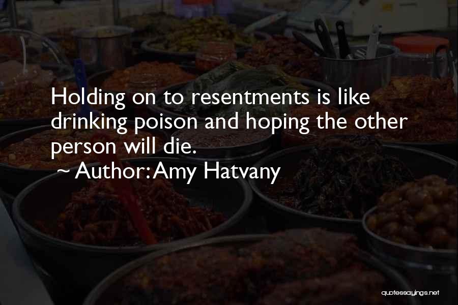 Amy Hatvany Quotes: Holding On To Resentments Is Like Drinking Poison And Hoping The Other Person Will Die.