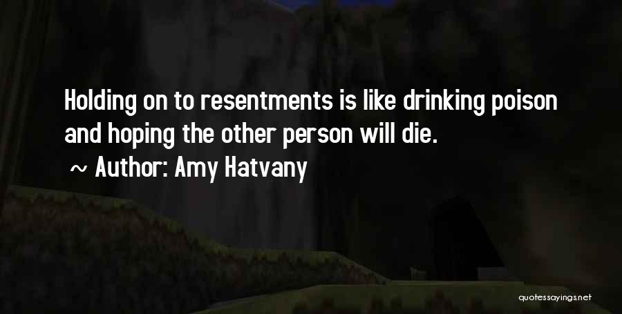 Amy Hatvany Quotes: Holding On To Resentments Is Like Drinking Poison And Hoping The Other Person Will Die.