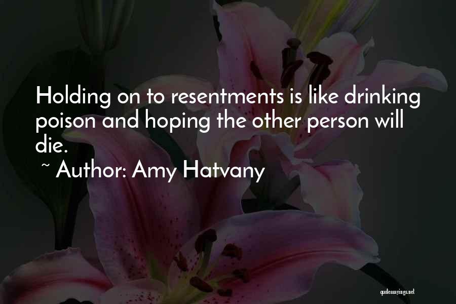 Amy Hatvany Quotes: Holding On To Resentments Is Like Drinking Poison And Hoping The Other Person Will Die.