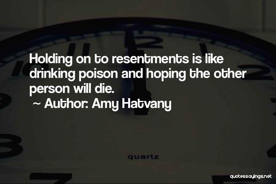 Amy Hatvany Quotes: Holding On To Resentments Is Like Drinking Poison And Hoping The Other Person Will Die.