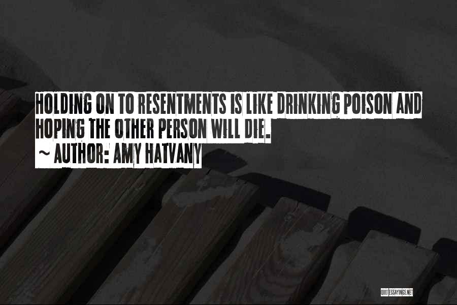 Amy Hatvany Quotes: Holding On To Resentments Is Like Drinking Poison And Hoping The Other Person Will Die.