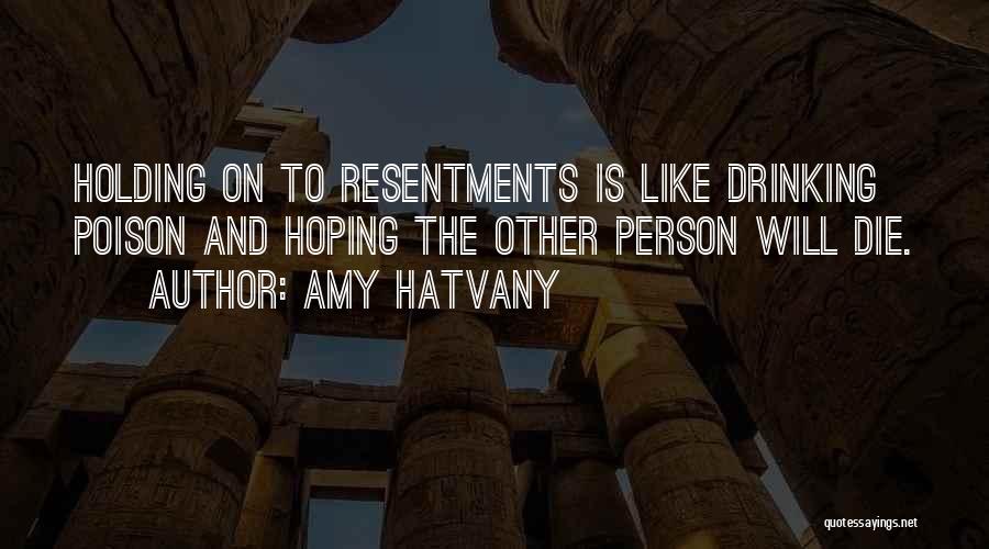 Amy Hatvany Quotes: Holding On To Resentments Is Like Drinking Poison And Hoping The Other Person Will Die.