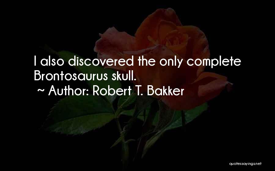 Robert T. Bakker Quotes: I Also Discovered The Only Complete Brontosaurus Skull.