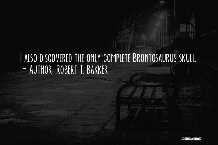 Robert T. Bakker Quotes: I Also Discovered The Only Complete Brontosaurus Skull.
