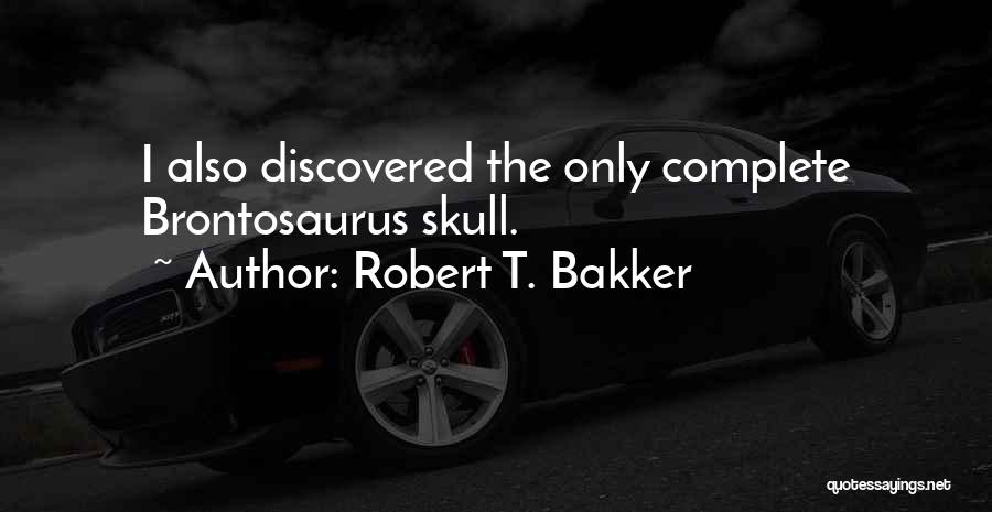 Robert T. Bakker Quotes: I Also Discovered The Only Complete Brontosaurus Skull.