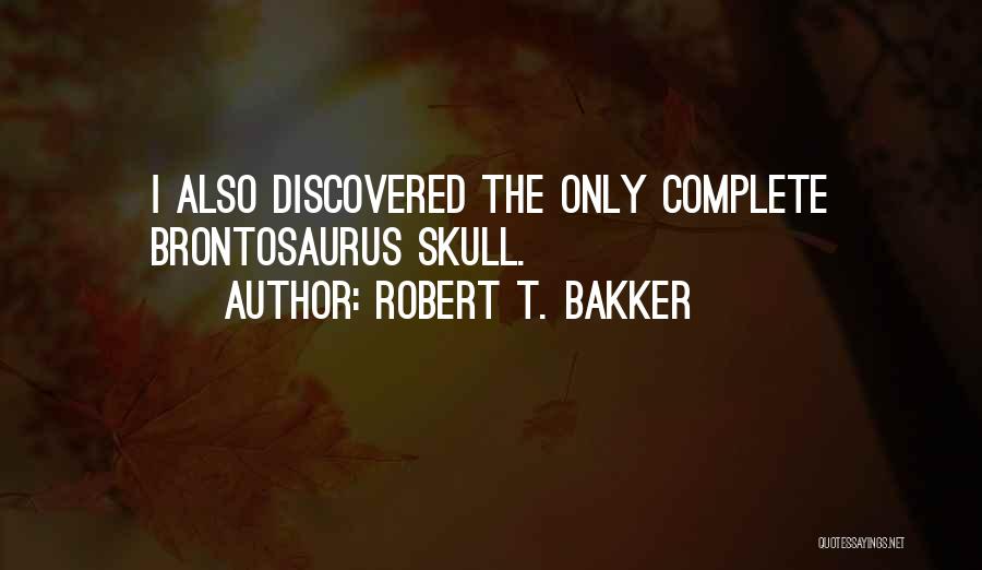 Robert T. Bakker Quotes: I Also Discovered The Only Complete Brontosaurus Skull.