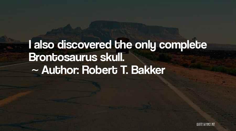 Robert T. Bakker Quotes: I Also Discovered The Only Complete Brontosaurus Skull.