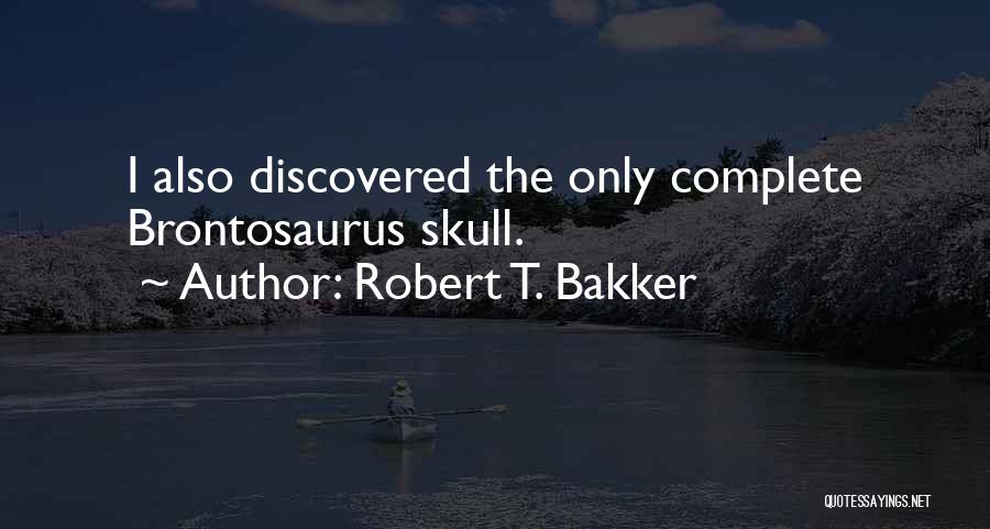 Robert T. Bakker Quotes: I Also Discovered The Only Complete Brontosaurus Skull.
