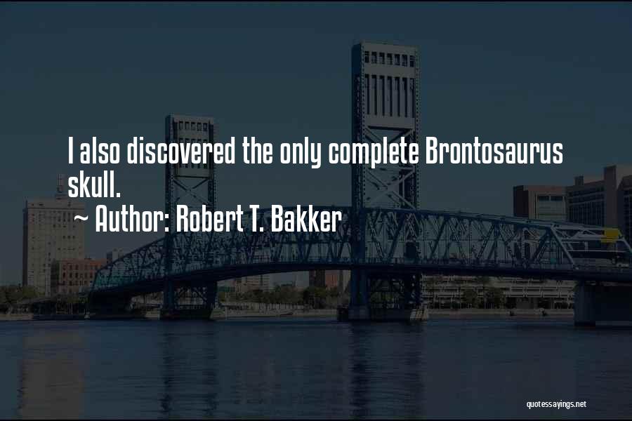 Robert T. Bakker Quotes: I Also Discovered The Only Complete Brontosaurus Skull.