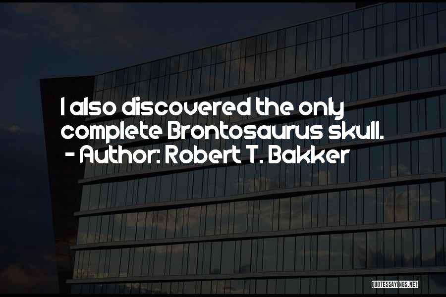 Robert T. Bakker Quotes: I Also Discovered The Only Complete Brontosaurus Skull.