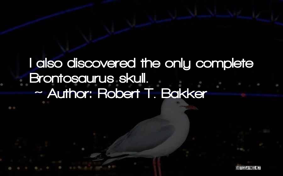 Robert T. Bakker Quotes: I Also Discovered The Only Complete Brontosaurus Skull.