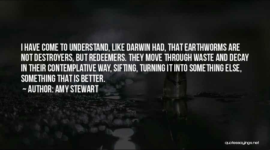 Amy Stewart Quotes: I Have Come To Understand, Like Darwin Had, That Earthworms Are Not Destroyers, But Redeemers. They Move Through Waste And