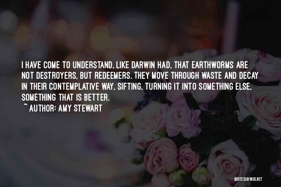 Amy Stewart Quotes: I Have Come To Understand, Like Darwin Had, That Earthworms Are Not Destroyers, But Redeemers. They Move Through Waste And