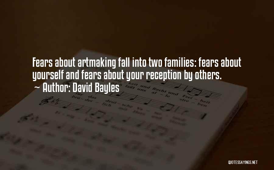 David Bayles Quotes: Fears About Artmaking Fall Into Two Families: Fears About Yourself And Fears About Your Reception By Others.