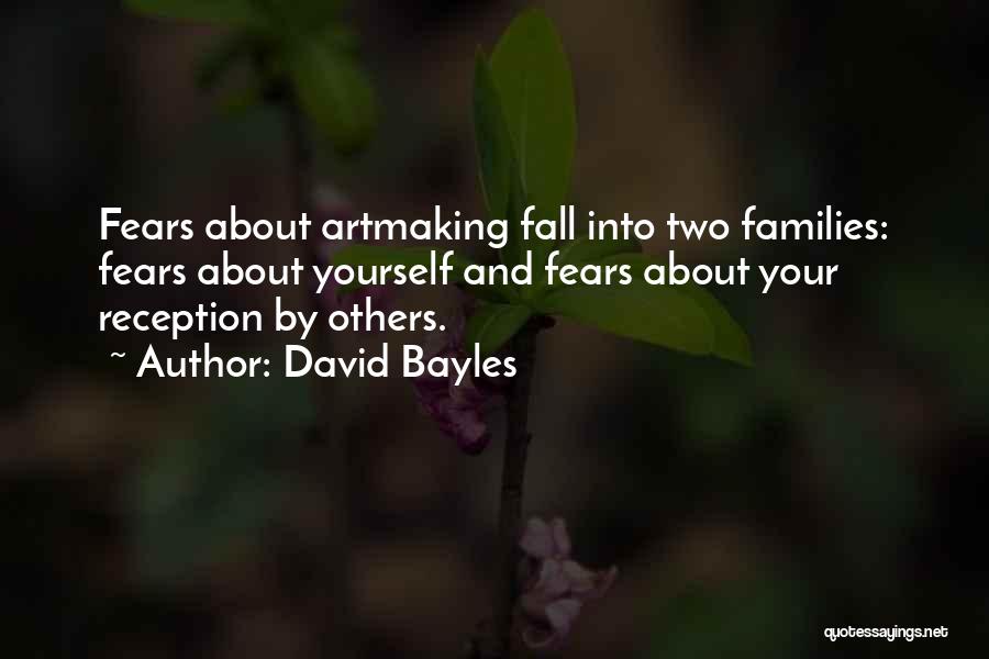 David Bayles Quotes: Fears About Artmaking Fall Into Two Families: Fears About Yourself And Fears About Your Reception By Others.