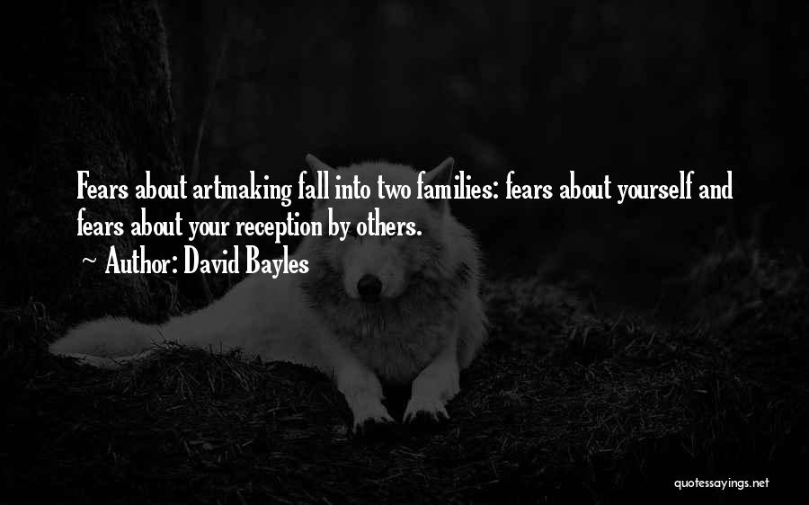 David Bayles Quotes: Fears About Artmaking Fall Into Two Families: Fears About Yourself And Fears About Your Reception By Others.