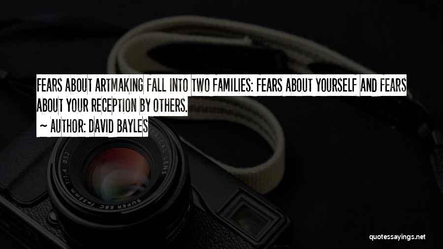 David Bayles Quotes: Fears About Artmaking Fall Into Two Families: Fears About Yourself And Fears About Your Reception By Others.