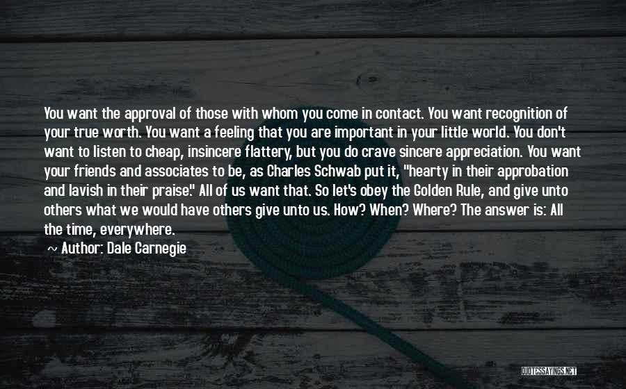 Dale Carnegie Quotes: You Want The Approval Of Those With Whom You Come In Contact. You Want Recognition Of Your True Worth. You