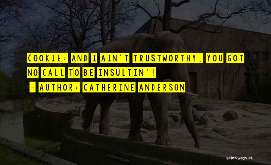 Catherine Anderson Quotes: Cookie: And I Ain't Trustworthy. You Got No Call To Be Insultin'!