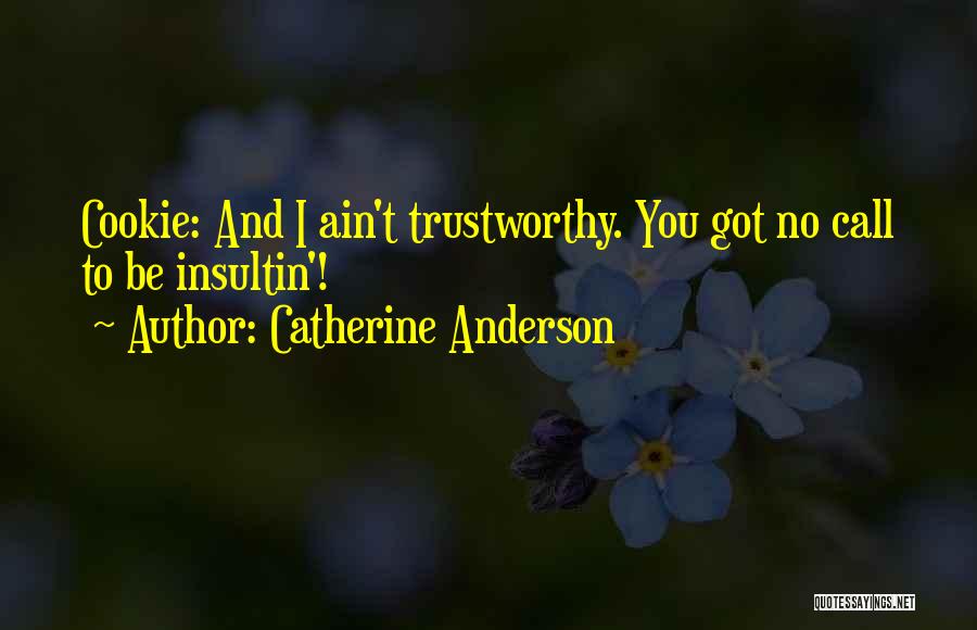 Catherine Anderson Quotes: Cookie: And I Ain't Trustworthy. You Got No Call To Be Insultin'!